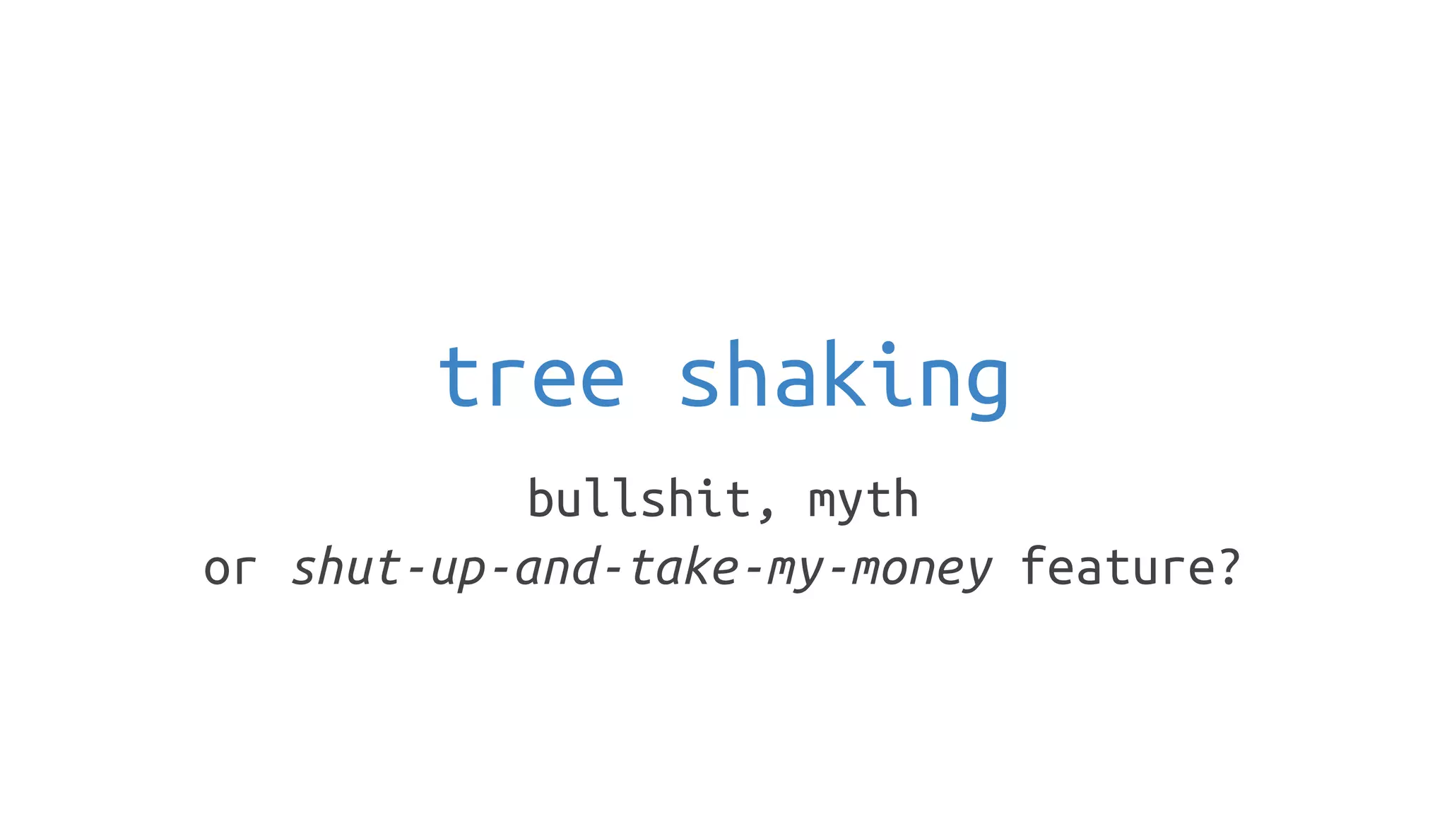 tree shaking
bullshit, myth
or shut-up-and-take-my-money feature?
 