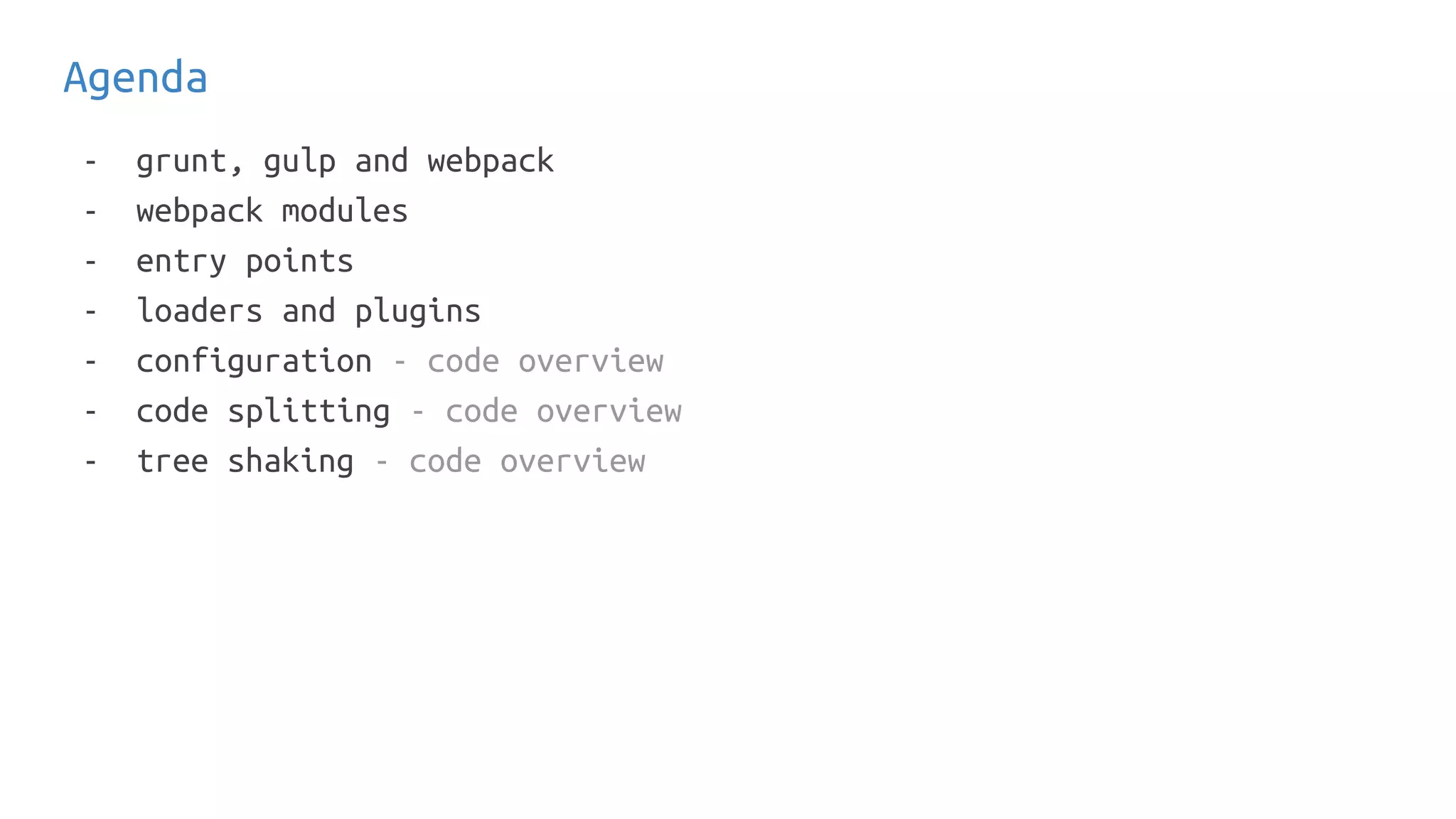 Agenda
- grunt, gulp and webpack
- webpack modules
- entry points
- loaders and plugins
- configuration - code overview
- code splitting - code overview
- tree shaking - code overview
 