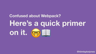 @hiimtaylorjones
Here’s a quick primer
on it.
Confused about Webpack?
🤓📖
 
