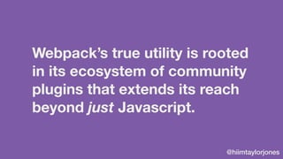 @hiimtaylorjones
Webpack’s true utility is rooted
in its ecosystem of community
plugins that extends its reach
beyond just...