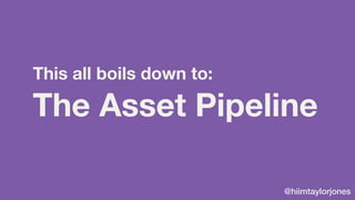 @hiimtaylorjones
The Asset Pipeline
This all boils down to:
 