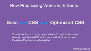 @hiimtaylorjones
How Processing Works with Gems
This allows for us to write more “abstract” code in Sass that
directly com...