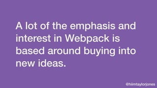 @hiimtaylorjones
A lot of the emphasis and
interest in Webpack is
based around buying into
new ideas.
 