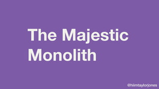 @hiimtaylorjones
The Majestic
Monolith
 