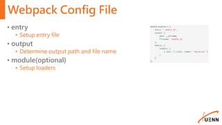 Webpack Config File
• entry
• Setup entry file
• output
• Determine output path and file name
• module(optional)
• Setup loaders
 