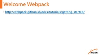 Welcome Webpack
• http://webpack.github.io/docs/tutorials/getting-started/
 
