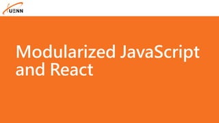 Modularized JavaScript
and React
 