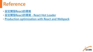Reference
• 設定開發React的環境
• 設定開發React的環境 - React Hot Loader
• Production optimization with React and Webpack
 