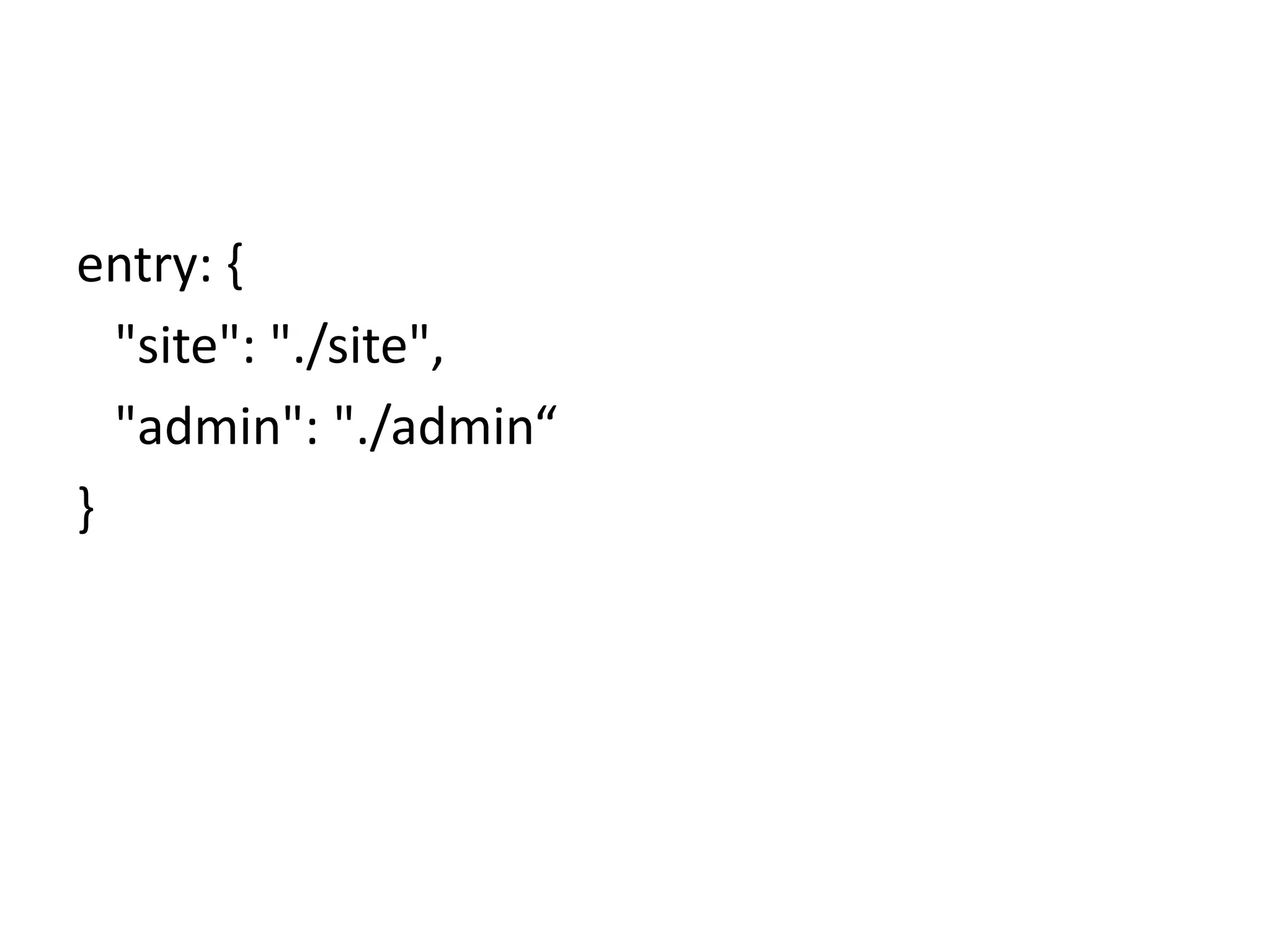 entry: {
"site": "./site",
"admin": "./admin“
}
 