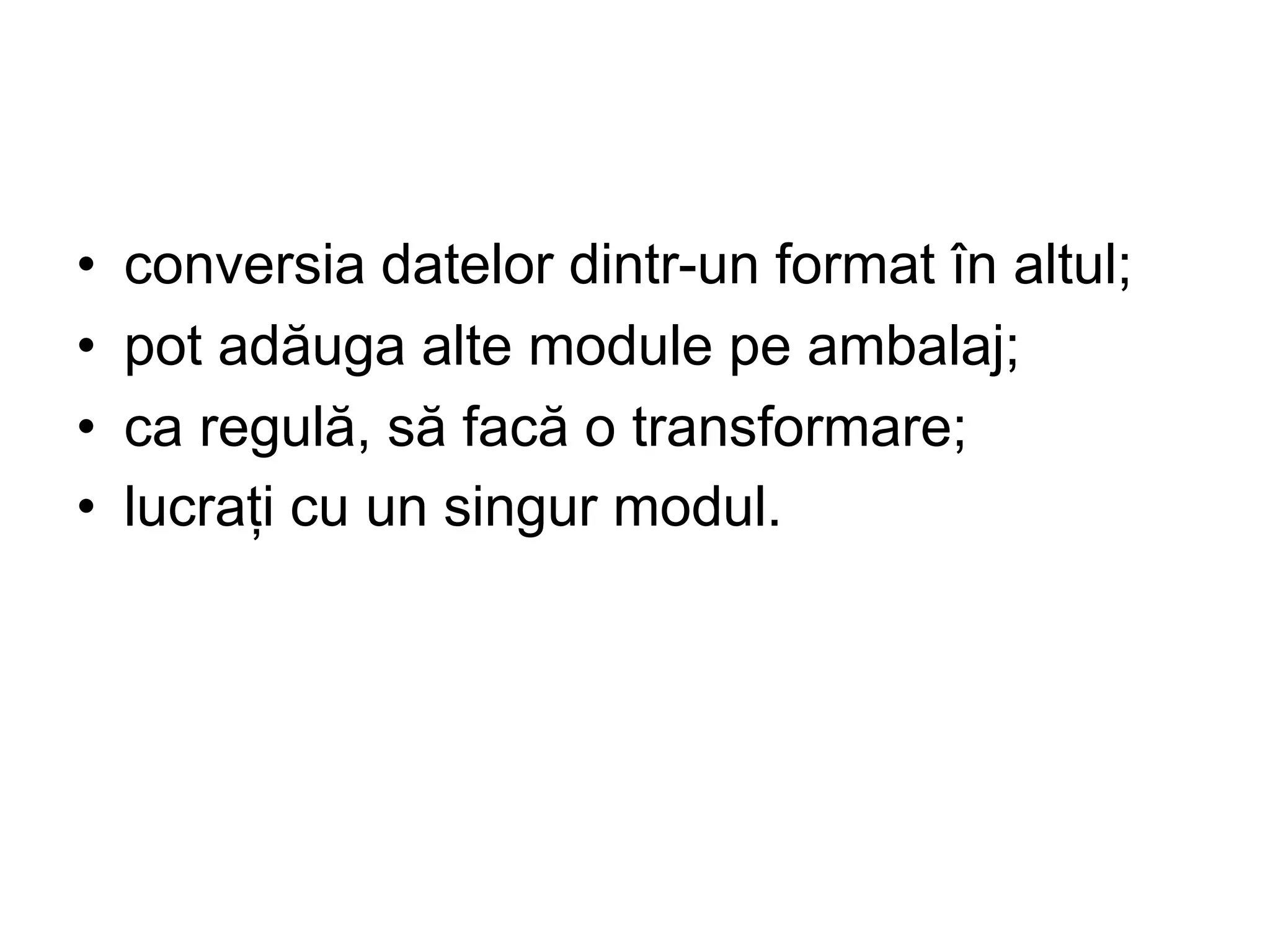 • conversia datelor dintr-un format în altul;
• pot adăuga alte module pe ambalaj;
• ca regulă, să facă o transformare;
• lucrați cu un singur modul.
 