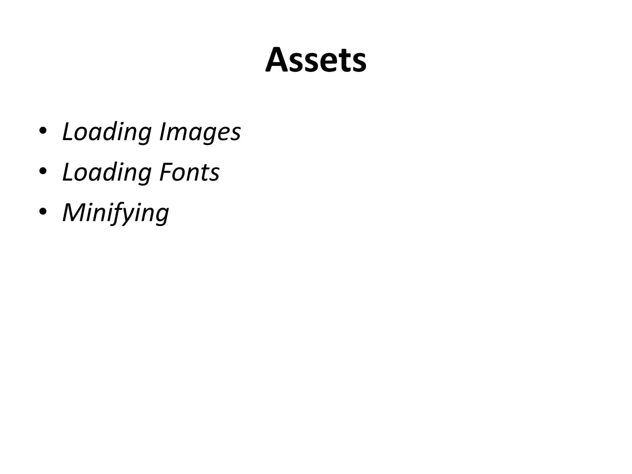 Assets
• Loading Images
• Loading Fonts
• Minifying
 