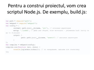 Pentru a construi proiectul, vom crea
scriptul Node.js. De exemplu, build.js:
 