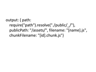 output: { path:
require("path").resolve("./public/_/"),
publicPath: "/assets/", filename: "[name].js",
chunkFilename: "[id].chunk.js"}
 