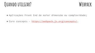 ● Aplicações Front End de maior dimensão ou complexidade;
● Core concepts - https://webpack.js.org/concepts/.
WebpackQuando utilizar?
 