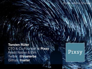 Torsten Rüter
CTO & Co-Founder at Pixsy
React Native & Elm
Twitter: @trueterbs
Github: trueter
Photo: Jeremy Thomas
 