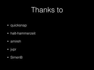 Thanks to
• quicksnap
• halt-hammerzeit
• amireh
• jvpr
• SimenB
 