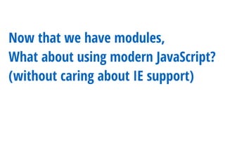 Now that we have modules,
What about using modern JavaScript?
(without caring about IE support)
 