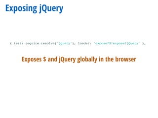 Exposing jQuery
{ test: require.resolve('jquery'), loader: 'expose?$!expose?jQuery' },
Exposes $ and jQuery globally in the browser
 