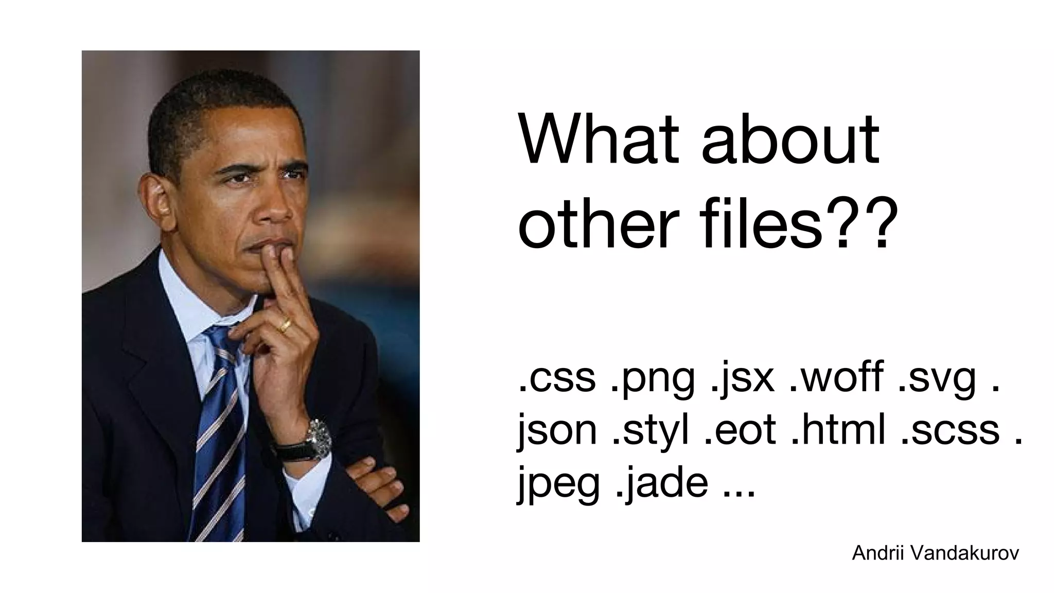 What about
other files??
.css .png .jsx .woff .svg .
json .styl .eot .html .scss .
jpeg .jade ...
Andrii VandakurovAndrii Vandakurov
 