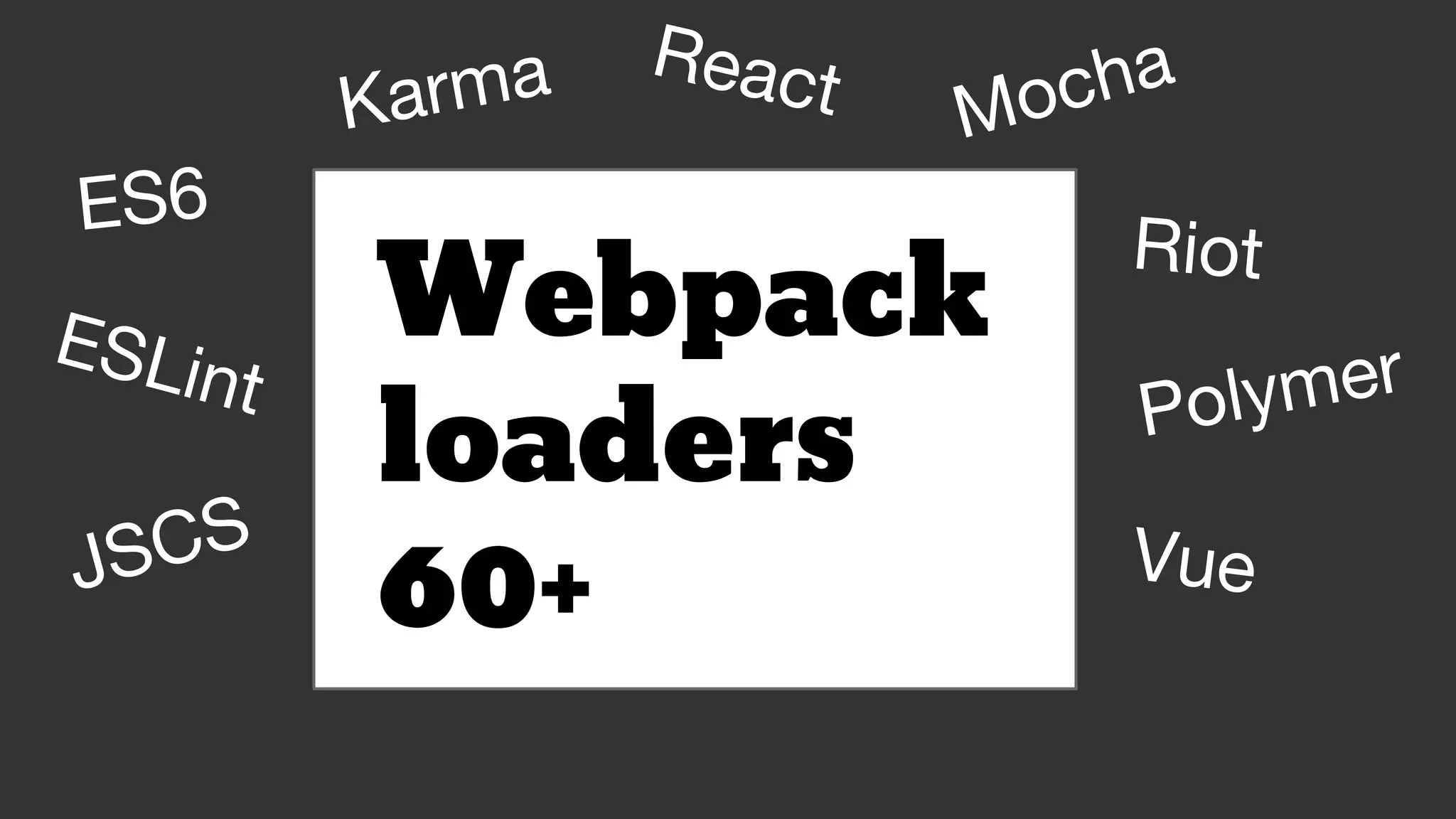 Webpack
loaders
60+
ES6
ESLint
JSCS
Mocha
Karma React
Riot
Polymer
Vue
 