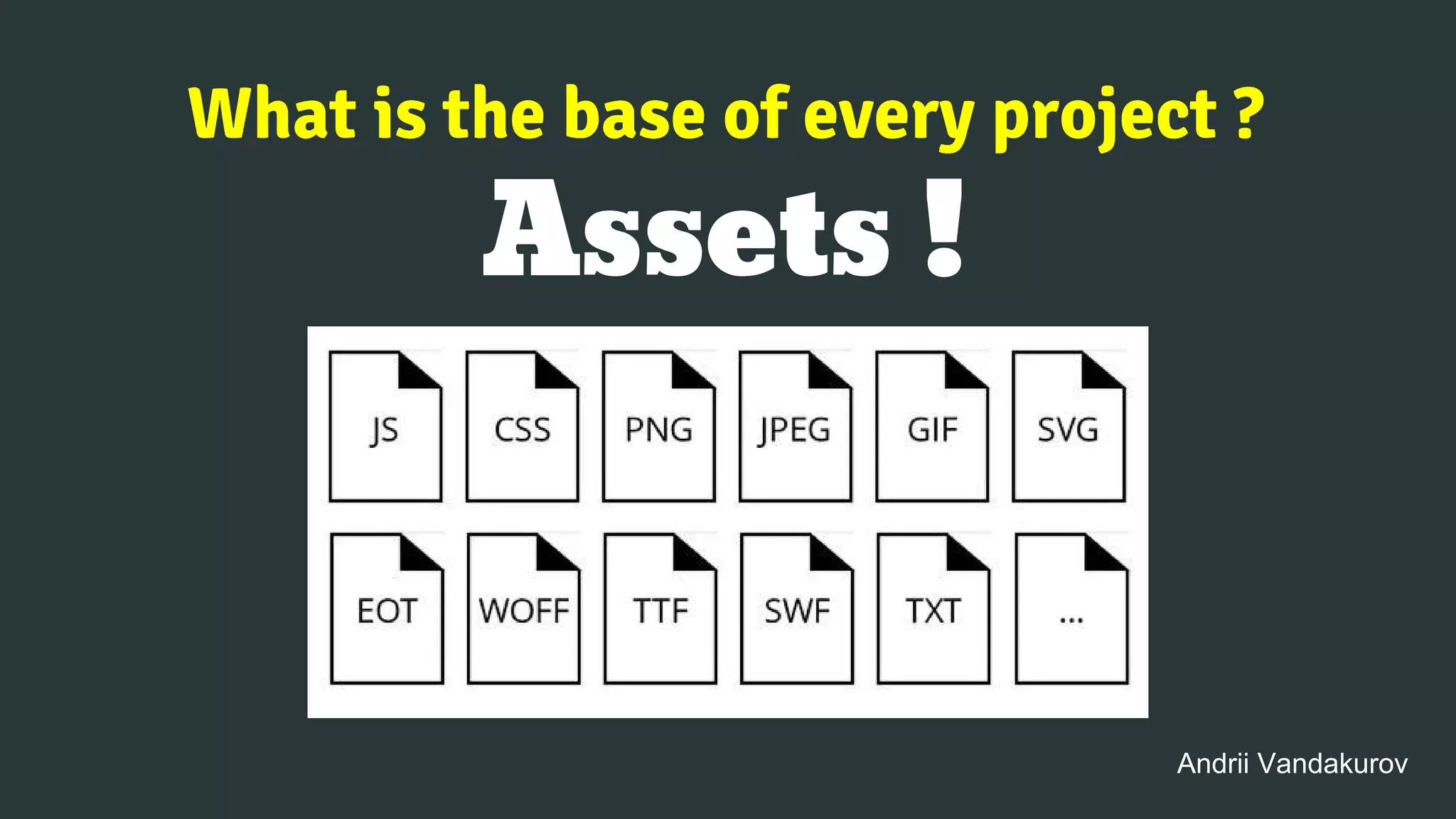 What is the base of every project ?
Assets !
Andrii Vandakurov
 