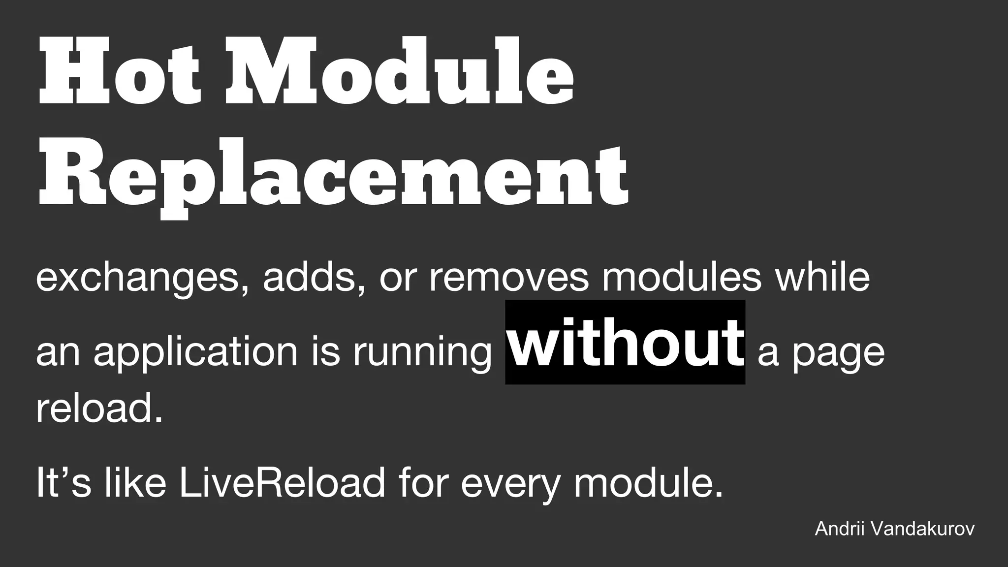 Andrii Vandakurov
exchanges, adds, or removes modules while
an application is running without a page
reload.
Hot Module
Replacement
It’s like LiveReload for every module.
 
