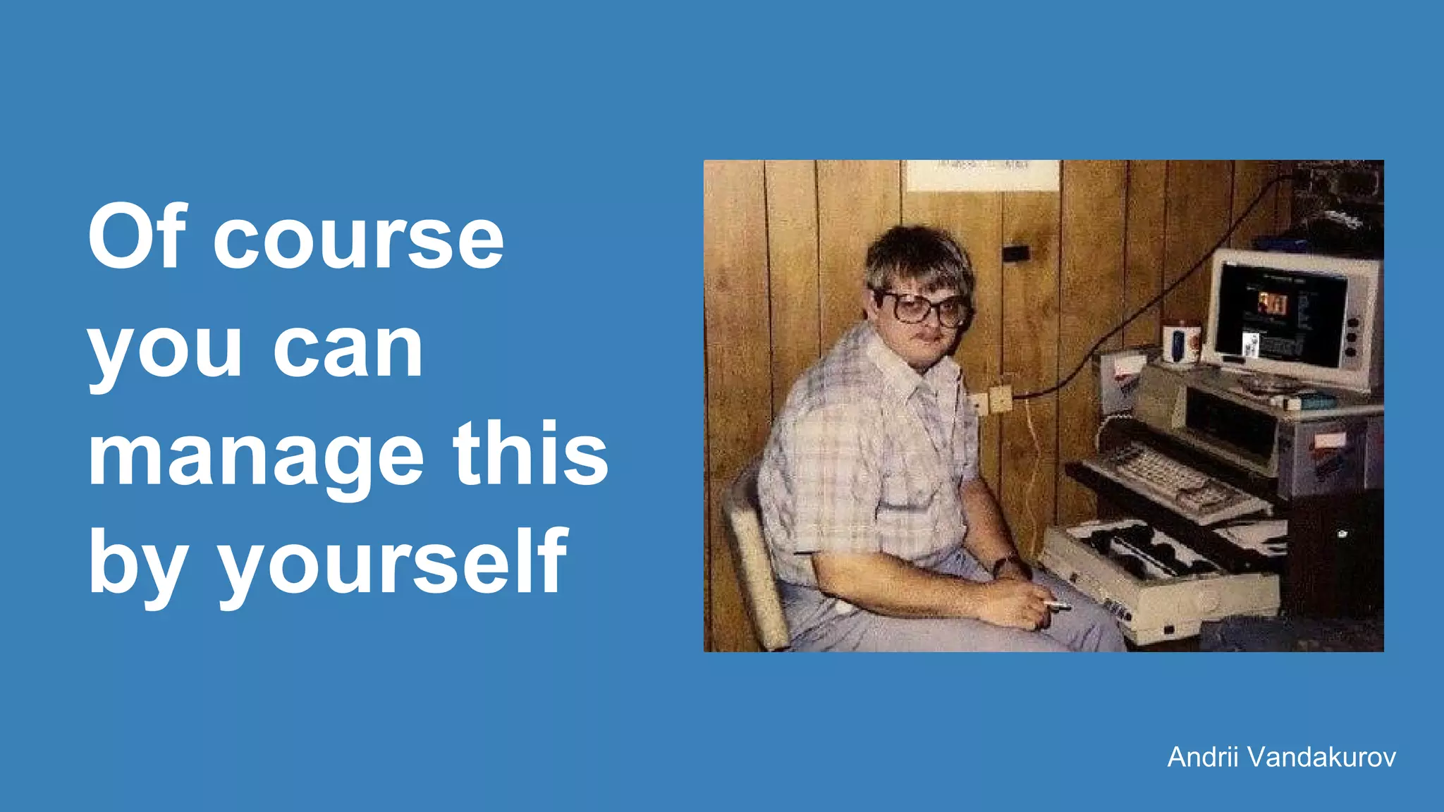 Of course
you can
manage this
by yourself
Andrii Vandakurov
 