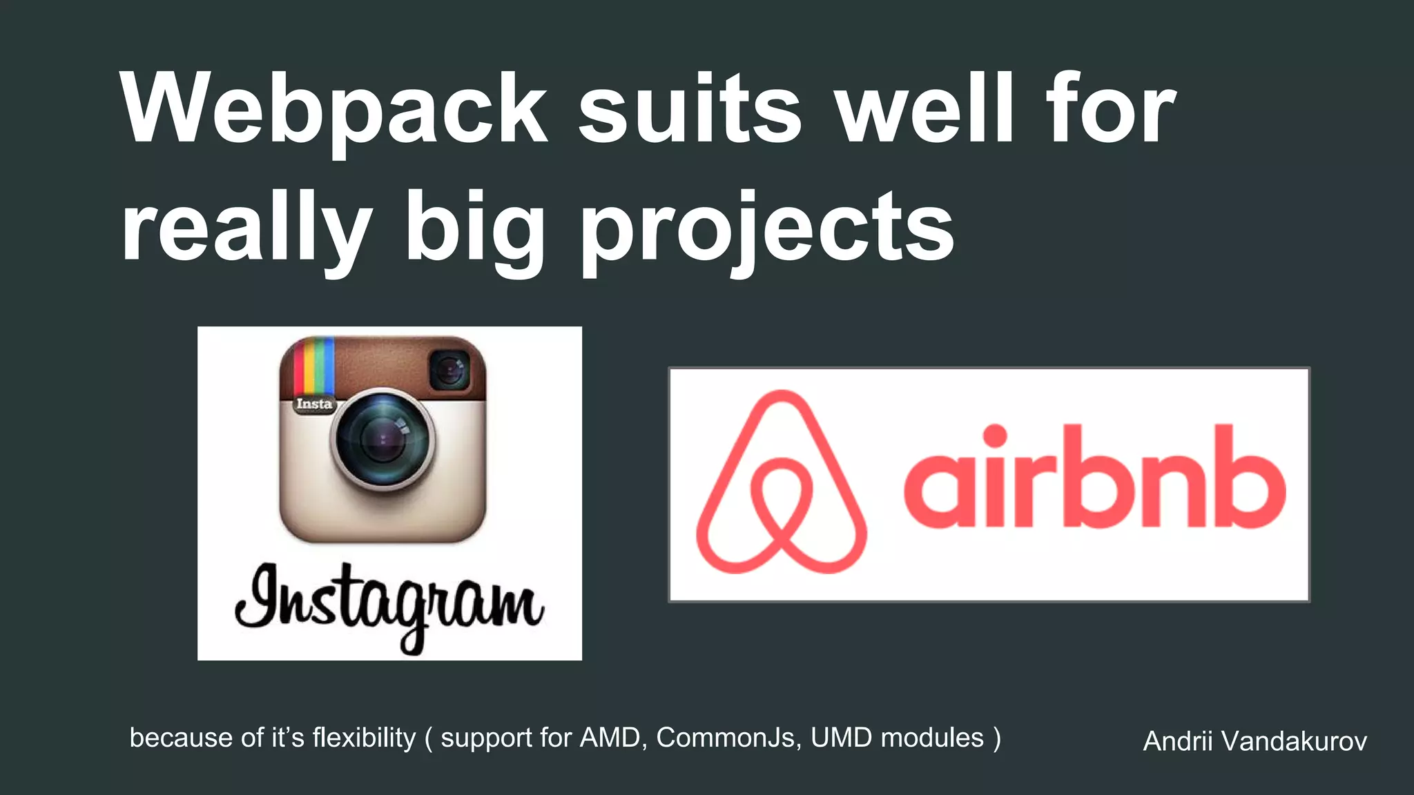Webpack suits well for
really big projects
because of it’s flexibility ( support for AMD, CommonJs, UMD modules ) Andrii Vandakurov
 