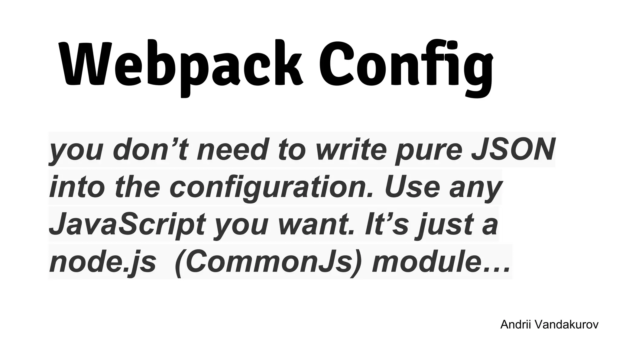 Webpack Config
you don’t need to write pure JSON
into the configuration. Use any
JavaScript you want. It’s just a
node.js (CommonJs) module…
Andrii VandakurovAndrii Vandakurov
 