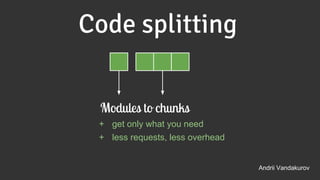 Code splitting
Andrii Vandakurov
Modules to chunks
+ get only what you need
+ less requests, less overhead
 