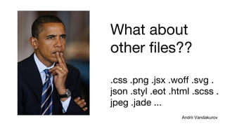 What about
other files??
.css .png .jsx .woff .svg .
json .styl .eot .html .scss .
jpeg .jade ...
Andrii VandakurovAndrii Vandakurov
 