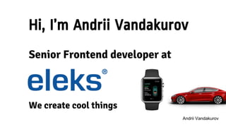 Hi, I’m Andrii Vandakurov
Senior Frontend developer at
We create cool things
Andrii Vandakurov
 