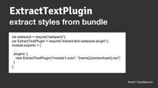 ExtractTextPlugin
var webpack = require("webpack");
var ExtractTextPlugin = require("extract-text-webpack-plugin");
module.exports = {
…
plugins: [
new ExtractTextPlugin("module1.scss", "[name].[contenthash].css")
]
};
Andrii Vandakurov
extract styles from bundle
 