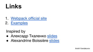 Links
Andrii Vandakurov
1. Webpack official site
2. Examples
Inspired by
● Алексадр Ткаленко slides
● Alexandrine Boissière slides
Andrii Vandakurov
 