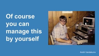 Of course
you can
manage this
by yourself
Andrii Vandakurov
 