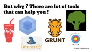 But why ? There are lot of tools
that can help you !
Andrii Vandakurov
 