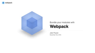 Webpack
Bundle your modules with
Jake Peyser 
November 2nd, 2016
 