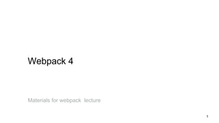 Materials for webpack lecture
Webpack 4
1
 