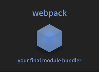 webpack
your final module bundler
 