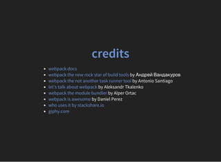 credits
by Андрей Вандакуров
by Antonio Santiago
by Aleksandr Tkalenko
by Alper Ortac
by Daniel Perez
webpack docs
webpack the new rock star of build tools
webpack the not another task runner tool
let’s talk about webpack
webpack the module bundler
webpack is awesome
who uses it by stackshare.io
giphy.com
 