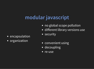 modular javascript
encapsulation
organization
no global scope pollution
different library versions use
security
convenient using
decoupling
re-use
 