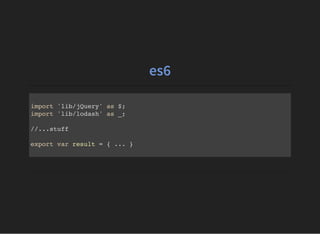 es6
import 'lib/jQuery' as $;
import 'lib/lodash' as _;
//...stuff
export var result = { ... }
 