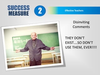 SUCCESS
MEASURE
Effective Teachers
2
Disinviting
Comments
THEY DON’T
EXIST….SO DON’T
USE THEM, EVER!!!!
 