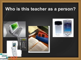 Who is this teacher as a person?
107
 