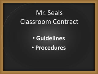Mr. Seals
Classroom Contract
• Guidelines
• Procedures
 