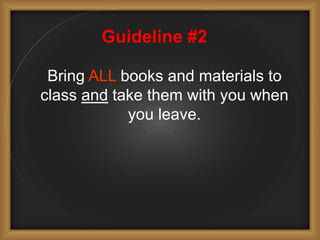 Guideline #2
Bring ALL books and materials to
class and take them with you when
you leave.
 