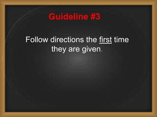 Guideline #3
Follow directions the first time
they are given.
 