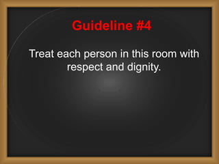 Guideline #4
Treat each person in this room with
respect and dignity.
 