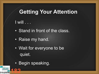 Getting Your Attention
I will . . .
• Stand in front of the class.
• Raise my hand.
• Wait for everyone to be
quiet.
• Begin speaking.
182
 