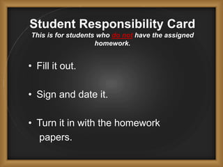 Student Responsibility Card
This is for students who do not have the assigned
homework.
• Fill it out.
• Sign and date it.
• Turn it in with the homework
papers.
 